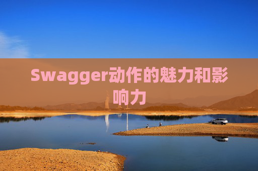 Swagger动作的魅力和影响力
