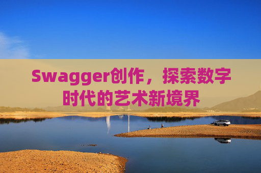 Swagger创作,探索数字时代的艺术新境界